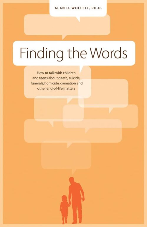 Finding the Words: How to Talk with Children and Teens about Death, Suicide, Homicide, Funerals, Cremation, and other End-of-Life Matters