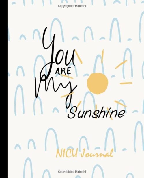 You Are My Sunshine NICU Journal: Daily Notebook, Milestone Tracker, Memory Book for NICU moms and parents