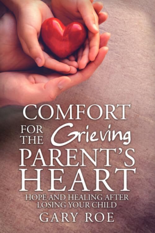 Comfort for the Grieving Parent’s Heart: Hope and Healing After Losing Your Child (Comfort for Grieving Hearts: The Series)