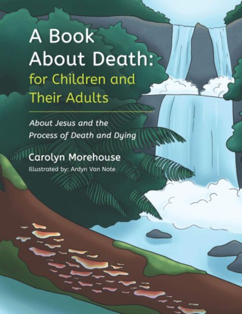 A Book About Death: For Children and Their Adults: About Jesus and the Process of Death and Dying (Truths That Truly Comfort)