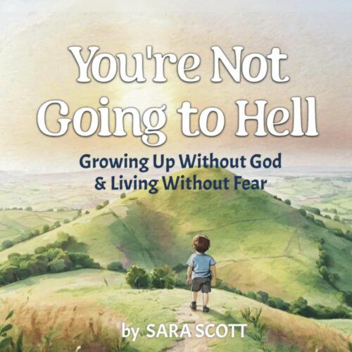 You’re Not Going to Hell: Growing up Without God & Living Without Fear: A Children’s Book about Atheism and Free Thinking