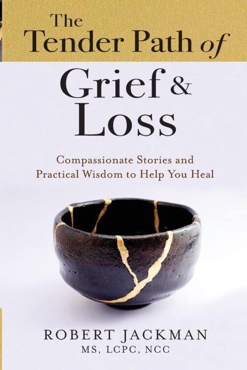 The Tender Path of Grief & Loss: Compassionate Stories and Practical Wisdom to Help You Heal (Robert Jackman’s Practical Wisdom Healing Series)