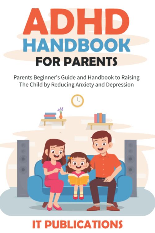 ADHD Handbook for Parents: Parents’ Guide and Handbook to Raising the Child by Reducing Anxiety, and Depression