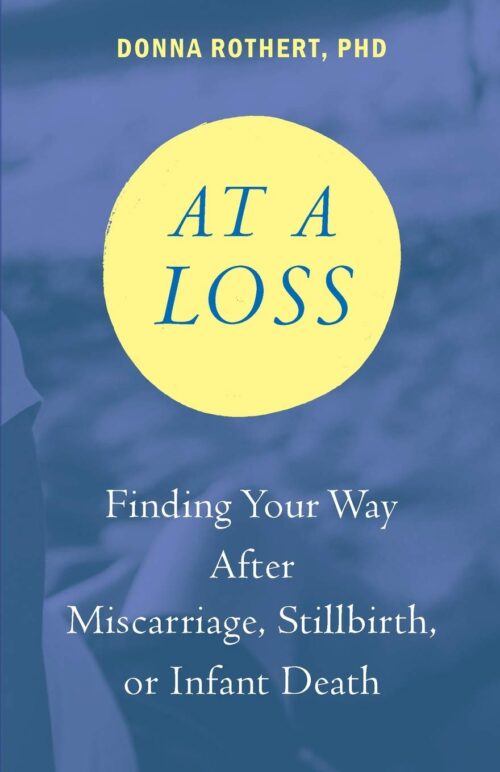 At a Loss: Finding Your Way After Miscarriage, Stillbirth, or Infant Death