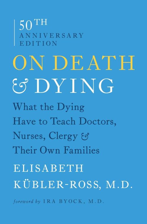 On Death and Dying: What the Dying Have to Teach Doctors, Nurses, Clergy and Their Own Families