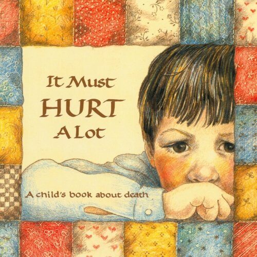 It Must Hurt A Lot: A child’s book about death (Hurts of Childhood Series)