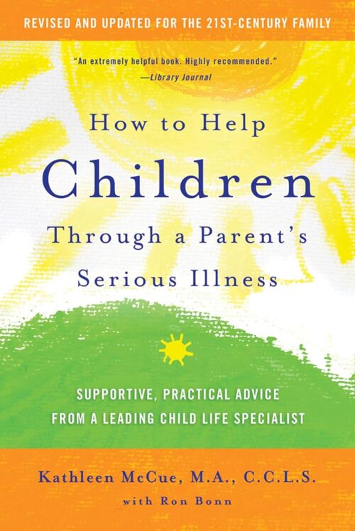 How to Help Children Through a Parent’s Serious Illness: Supportive, Practical Advice from a Leading Child Life Specialist