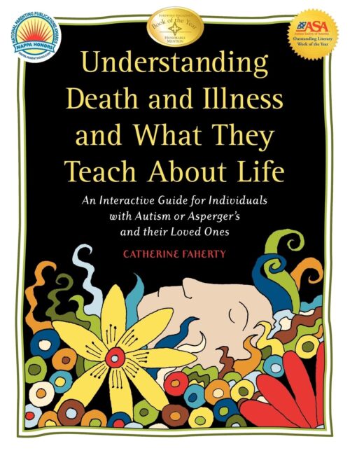 Understanding Death and Illness and What They Teach about Life: An Interactive Guide for Individuals with Autism or Asperger’s and Their Loved Ones