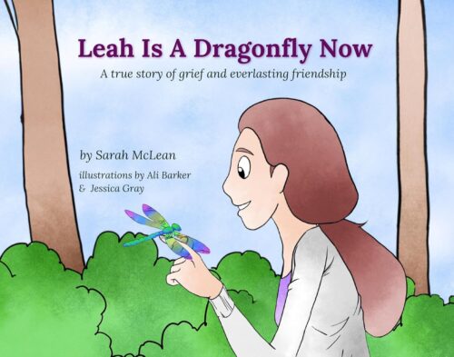 Leah Is A Dragonfly Now: A true story of grief and everlasting friendship