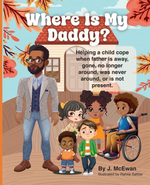 Where Is My Daddy?: Helping a child cope when father is away, gone, no longer around, was never around, or is not present.