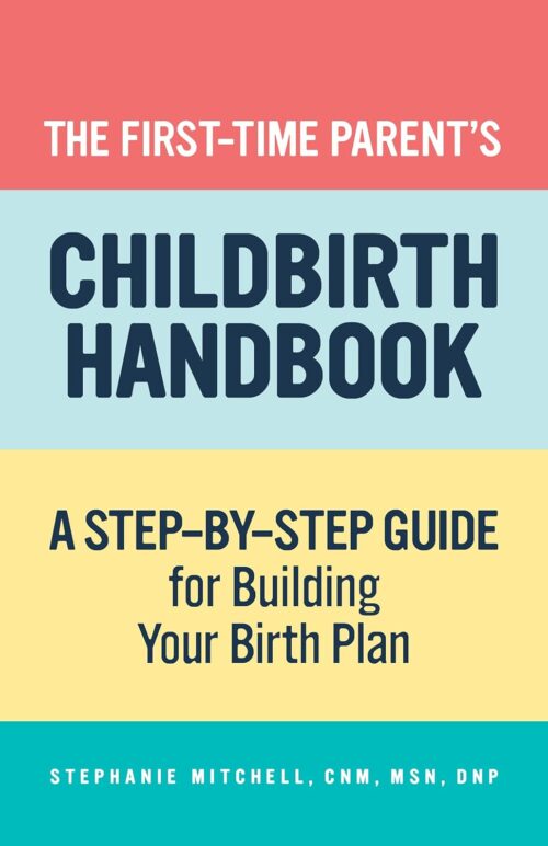 The First-Time Parent’s Childbirth Handbook: A Step-by-Step Guide for Building Your Birth Plan (First-Time Mom’s Handbook)