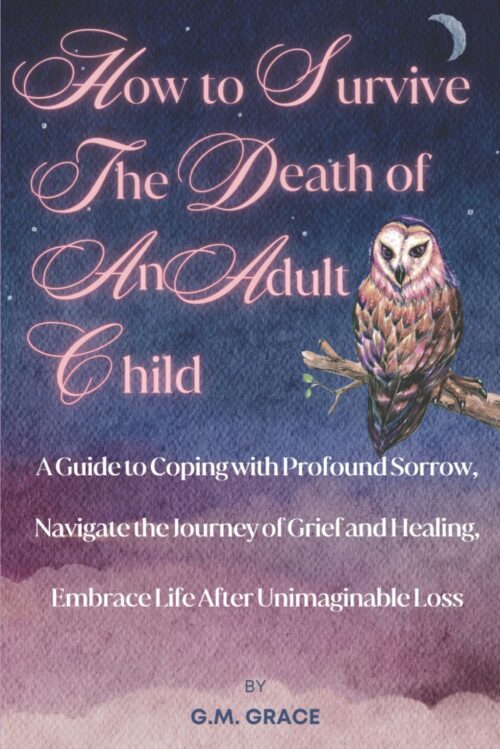 How to Survive the Death of an Adult Child: A Guide to Coping with Profound Sorrow, Navigate the Journey of Grief and Healing, Embrace Life After Unimaginable Loss