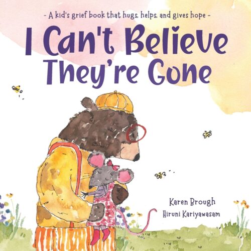 I Can’t Believe They’re Gone: A kid’s grief book that hugs, helps, and gives hope