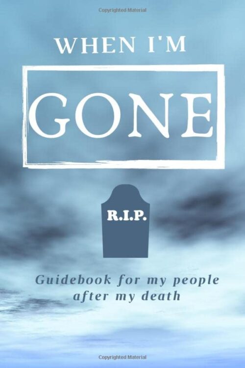 WHEN IM GONE guidebook for my people after my death: peace of mind planner and organizer-useful information about belongings,business affairs,bank … location, passwords and last wishes and words