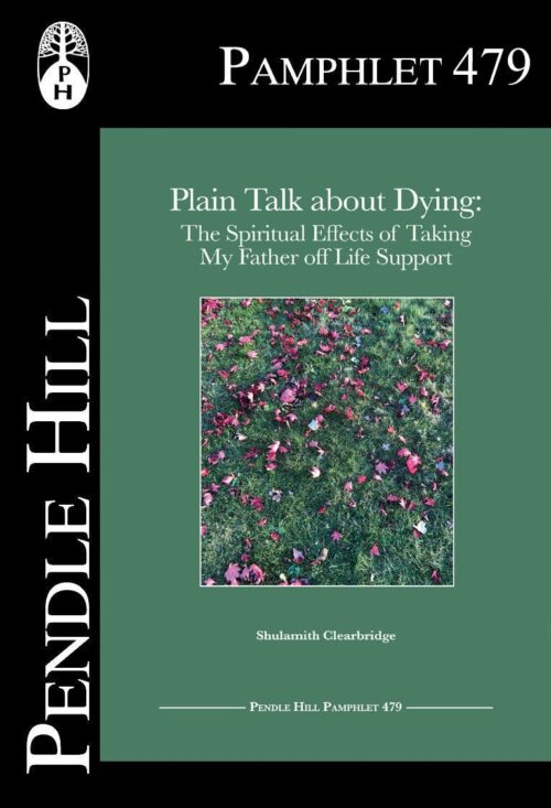 Plain Talk about Dying: The Spiritual Effects of Taking My Father off Life Support (Pendle Hill Pamphlets Book 479)