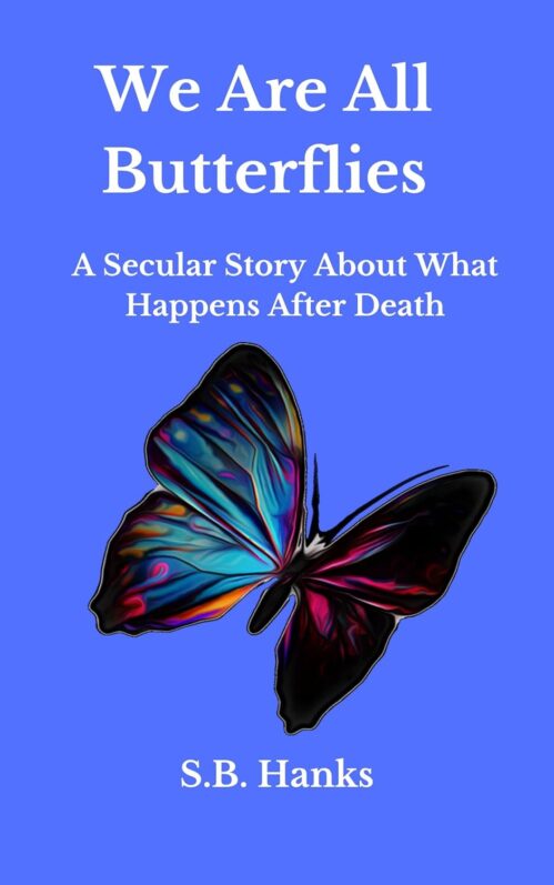 We Are All Butterflies: A Secular Story About What Happens After Death (End of Life & Grieving Series for Children Book 1)