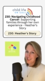 230: Navigating Childhood Cancer: Supporting families through her own experience – Heather’s Story
