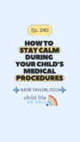 240: How to Stay Calm During Your Child’s Medical Procedures